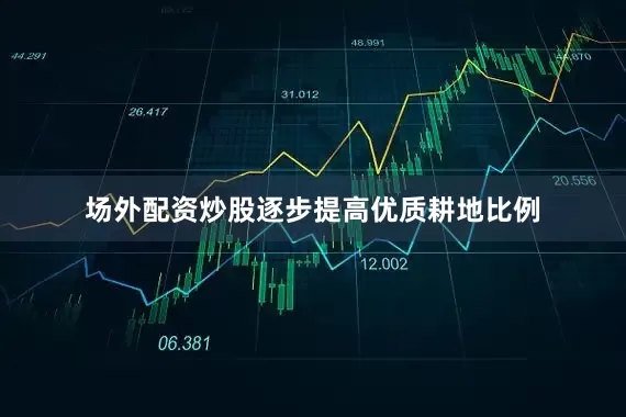 场外配资炒股逐步提高优质耕地比例