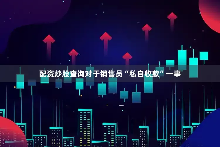 配资炒股查询对于销售员“私自收款”一事