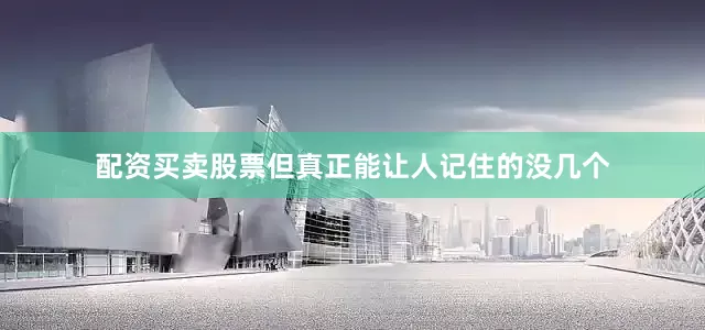 配资买卖股票但真正能让人记住的没几个