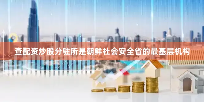 查配资炒股分驻所是朝鲜社会安全省的最基层机构