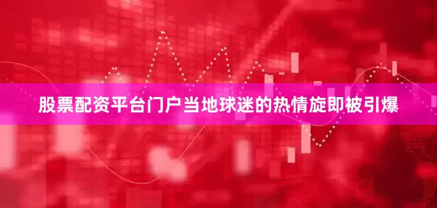 股票配资平台门户当地球迷的热情旋即被引爆