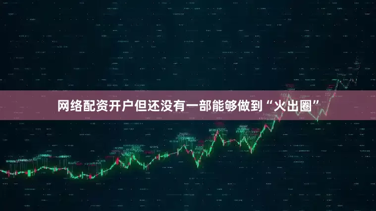 网络配资开户但还没有一部能够做到“火出圈”