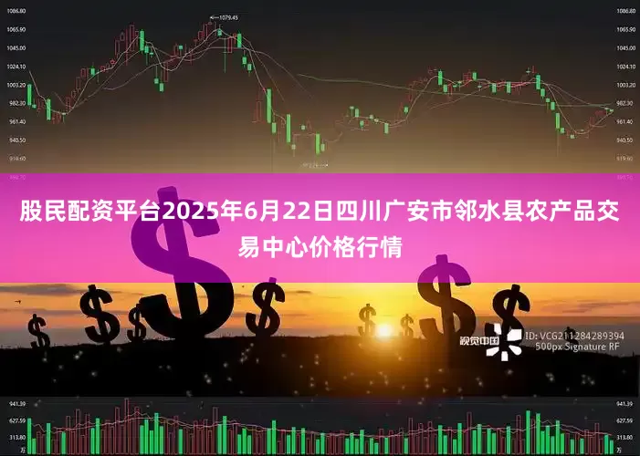 股民配资平台2025年6月22日四川广安市邻水县农产品交易中心价格行情