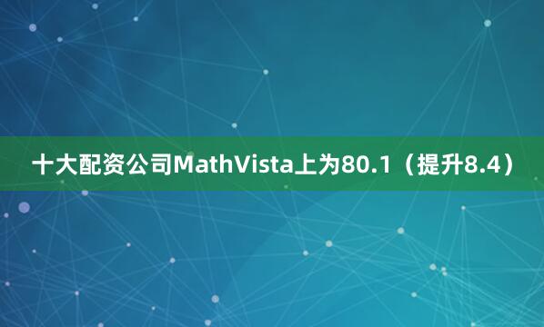 十大配资公司MathVista上为80.1（提升8.4）