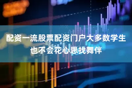配资一流股票配资门户大多数学生也不会花心思找舞伴