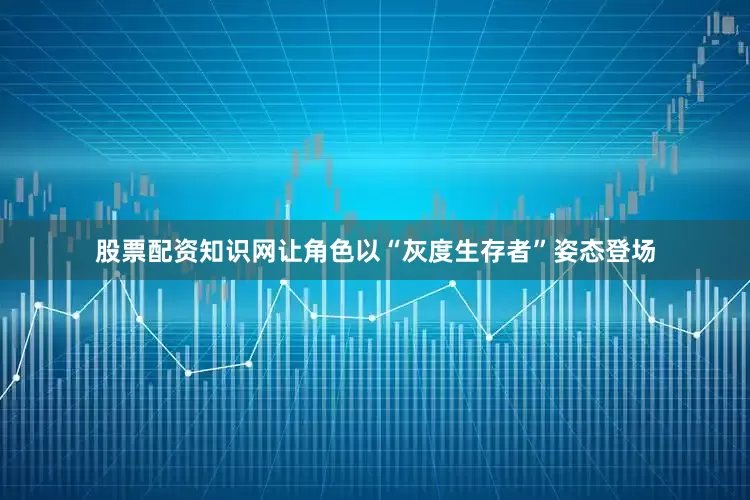 股票配资知识网让角色以“灰度生存者”姿态登场