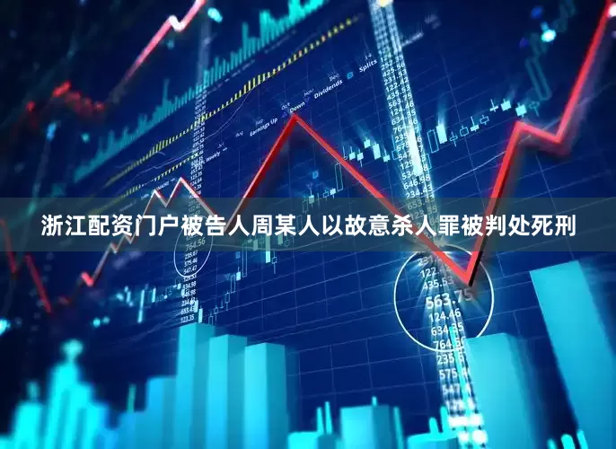 浙江配资门户被告人周某人以故意杀人罪被判处死刑