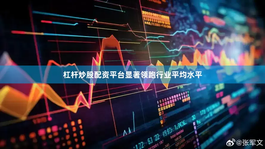杠杆炒股配资平台显著领跑行业平均水平