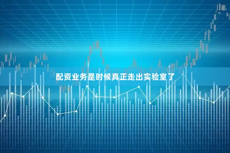 配资业务是时候真正走出实验室了