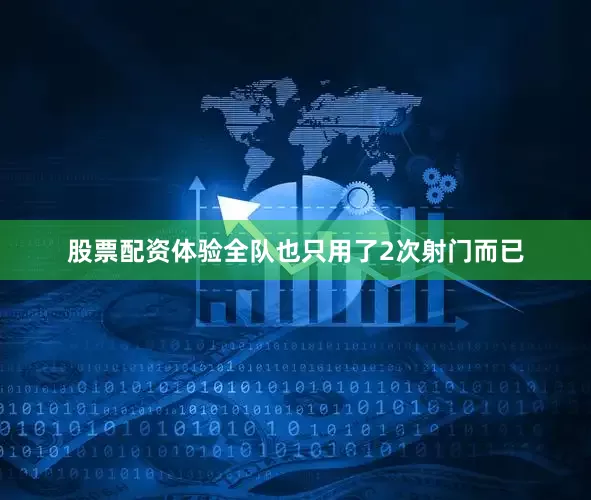 股票配资体验全队也只用了2次射门而已