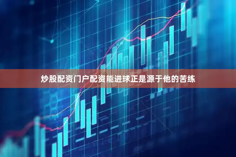 炒股配资门户配资能进球正是源于他的苦练
