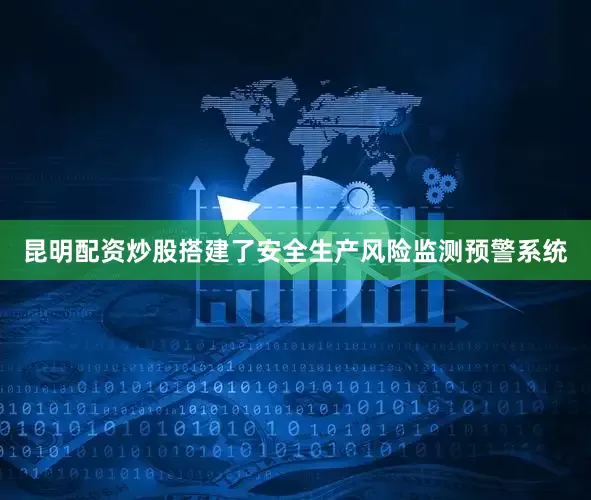 昆明配资炒股搭建了安全生产风险监测预警系统