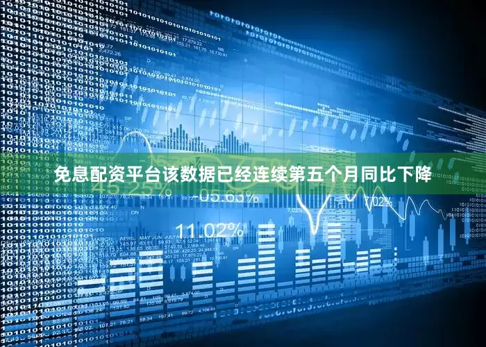 免息配资平台该数据已经连续第五个月同比下降