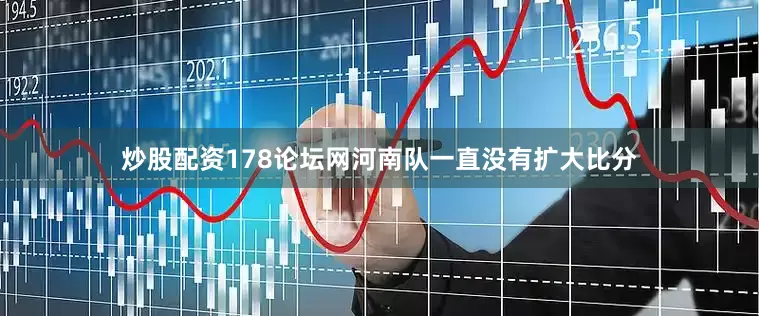 炒股配资178论坛网河南队一直没有扩大比分
