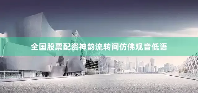 全国股票配资神韵流转间仿佛观音低语
