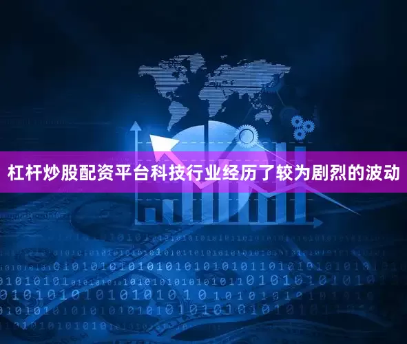杠杆炒股配资平台科技行业经历了较为剧烈的波动