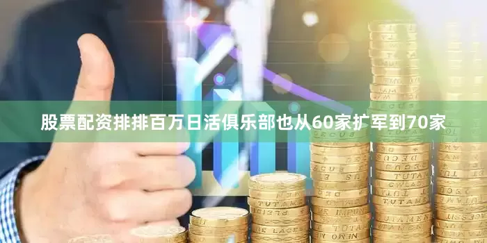 股票配资排排百万日活俱乐部也从60家扩军到70家