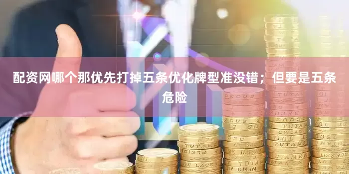 配资网哪个那优先打掉五条优化牌型准没错；但要是五条危险