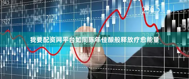 我要配资网平台如同陈年佳酿般释放疗愈能量