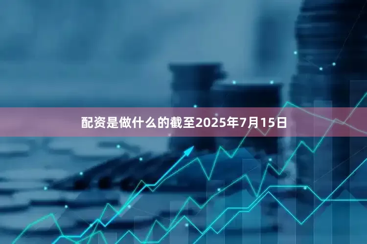 配资是做什么的截至2025年7月15日