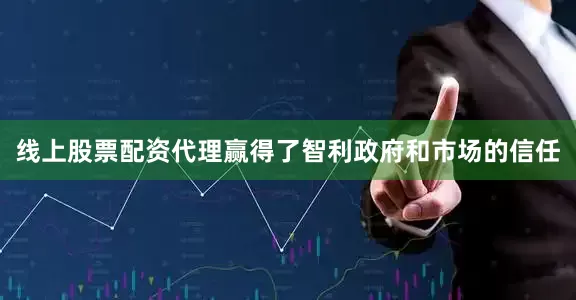 线上股票配资代理赢得了智利政府和市场的信任