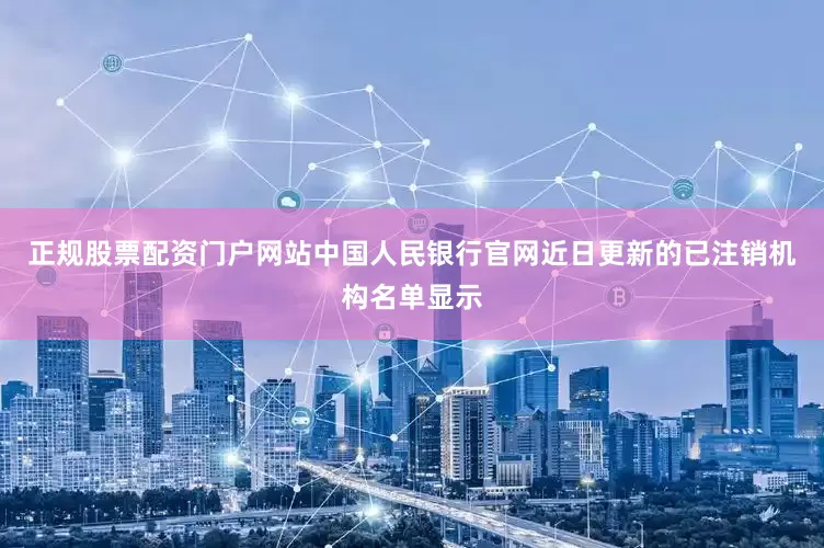 正规股票配资门户网站中国人民银行官网近日更新的已注销机构名单显示