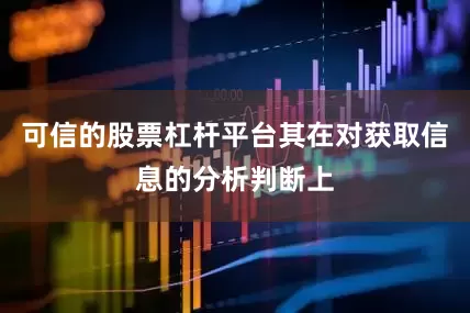 可信的股票杠杆平台其在对获取信息的分析判断上