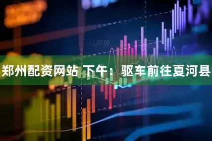 郑州配资网站 下午：驱车前往夏河县