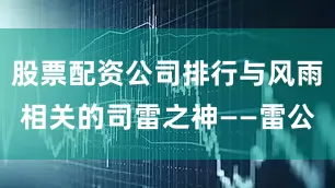 股票配资公司排行与风雨相关的司雷之神——雷公