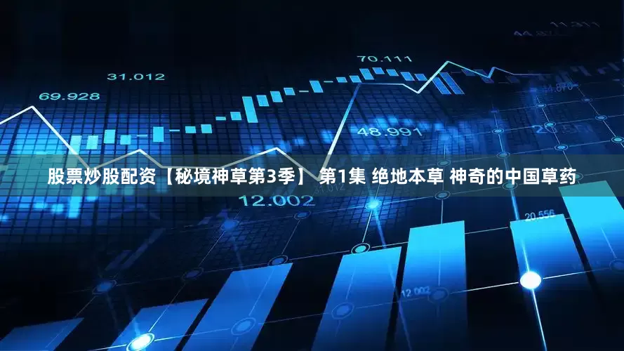股票炒股配资【秘境神草第3季】 第1集 绝地本草 神奇的中国草药