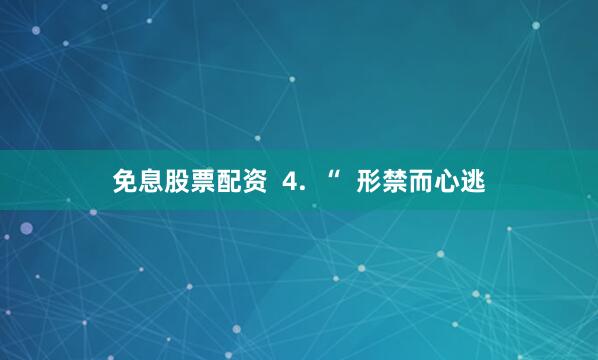免息股票配资  4.  “  形禁而心逃