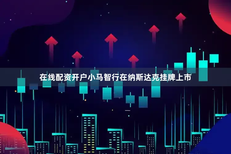 在线配资开户小马智行在纳斯达克挂牌上市