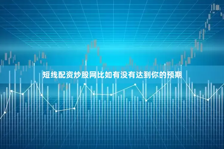 短线配资炒股网比如有没有达到你的预期