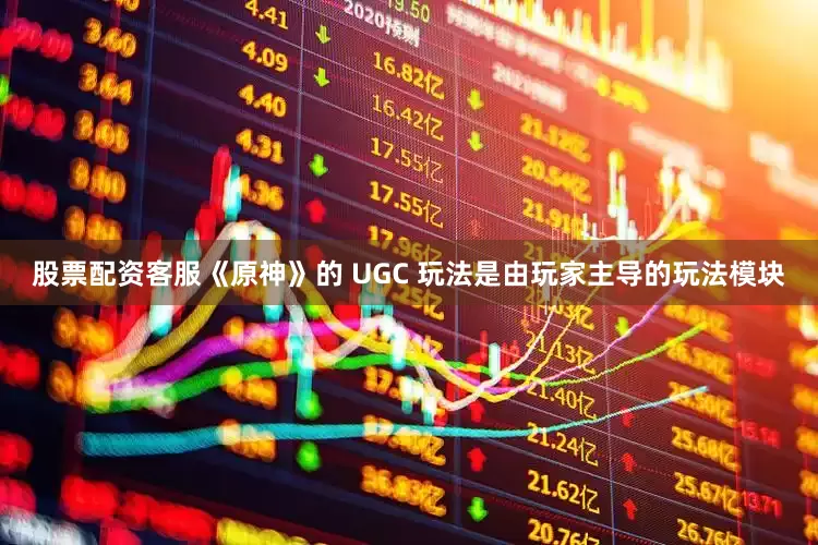 股票配资客服《原神》的 UGC 玩法是由玩家主导的玩法模块