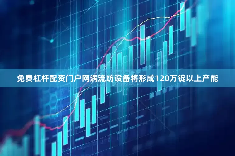 免费杠杆配资门户网涡流纺设备将形成120万锭以上产能
